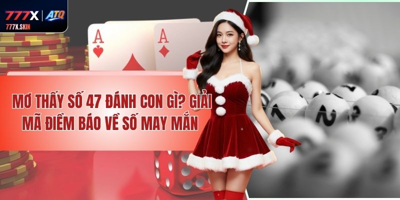 Mơ Thấy Số 47 Đánh Con Gì? Giải Mã Điềm Báo Về Số May Mắn