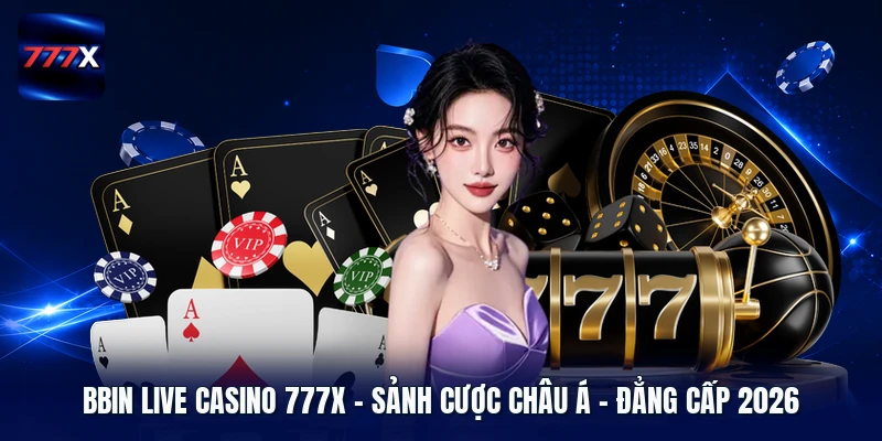 BBIN Live Casino 777X | Sảnh Cược Châu Á - Đẳng Cấp 2026