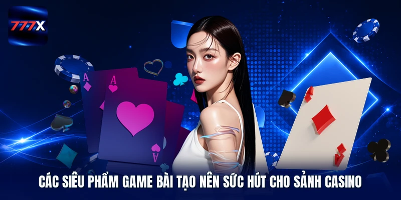 Các siêu phẩm game bài tạo nên sức hút cho sảnh casino