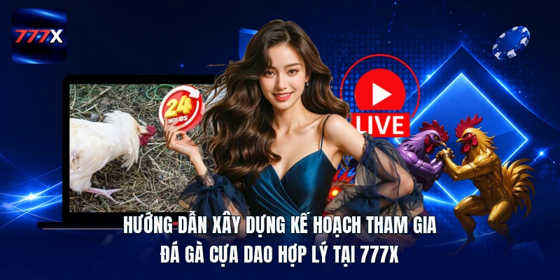 Hướng dẫn xây dựng kế hoạch tham gia đá gà cựa dao hợp lý tại 777X