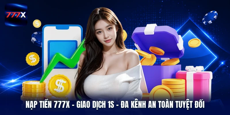 Nạp Tiền 777X | Giao Dịch 1s - Đa Kênh An Toàn Tuyệt Đối