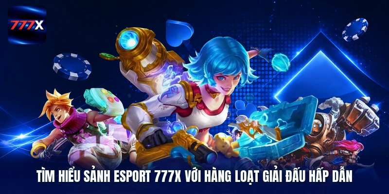 Tìm hiểu sảnh Esport 777X với hàng loạt giải đấu hấp dẫn