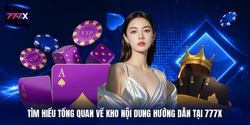 Tìm hiểu tổng quan về kho nội dung hướng dẫn tại 777X